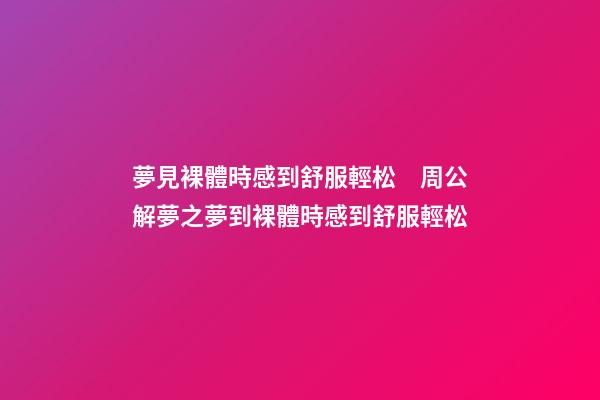 夢見裸體時感到舒服輕松　周公解夢之夢到裸體時感到舒服輕松